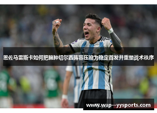 恩佐马雷斯卡如何把臃肿切尔西阵容压缩为稳定首发并重塑战术秩序